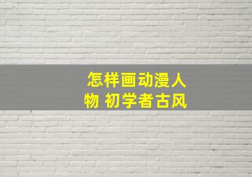 怎样画动漫人物 初学者古风